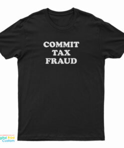 Commit Tax Fraud T-Shirt