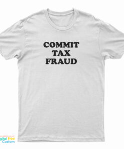 Commit Tax Fraud T-Shirt