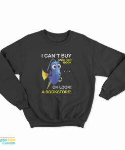 Dory Fish I Can't Buy Another Book Oh Look A Bookstore Sweatshirt