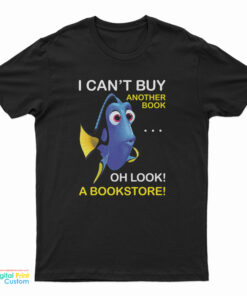 Dory Fish I Can't Buy Another Book Oh Look A Bookstore T-Shirt