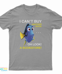 Dory Fish I Can't Buy Another Book Oh Look A Bookstore T-Shirt