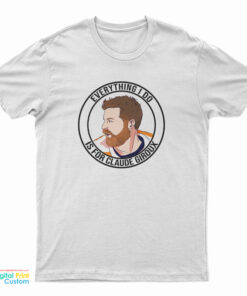 Everything I Do Is For Claude Giroux T-Shirt
