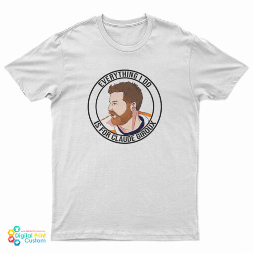 Everything I Do Is For Claude Giroux T-Shirt