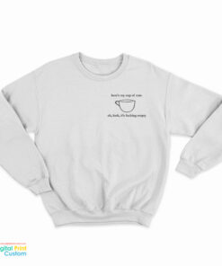 Here's My Cup Of Care Oh Look It's Fucking Empty Sweatshirt