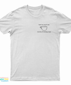 Here's My Cup Of Care Oh Look It's Fucking Empty T-Shirt