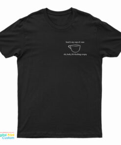 Here's My Cup Of Care Oh Look It's Fucking Empty T-Shirt