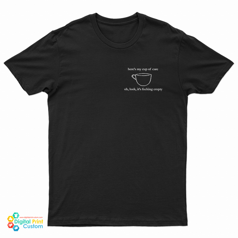 Here's My Cup Of Care Oh Look It's Fucking Empty T-Shirt