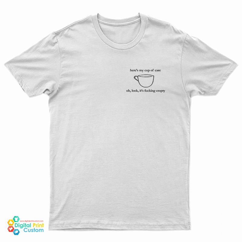 Here's My Cup Of Care Oh Look It's Fucking Empty T-Shirt