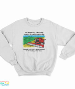 I Always Say Morning Instead Of Good Morning Sweatshirt