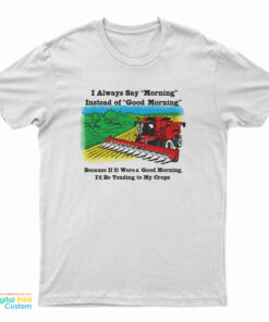 I Always Say Morning Instead Of Good Morning T-Shirt