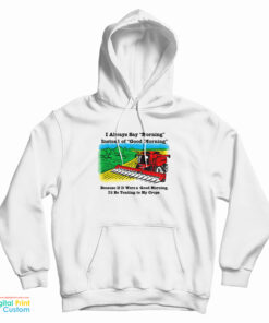 I Always Say Morning Instead Of Good Morning Hoodie
