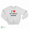 I Love My Wife's Vagina Sweatshirt