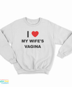I Love My Wife's Vagina Sweatshirt