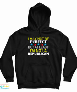 I May Not Be Perfect But At Least I'm Not A Republican Hoodie
