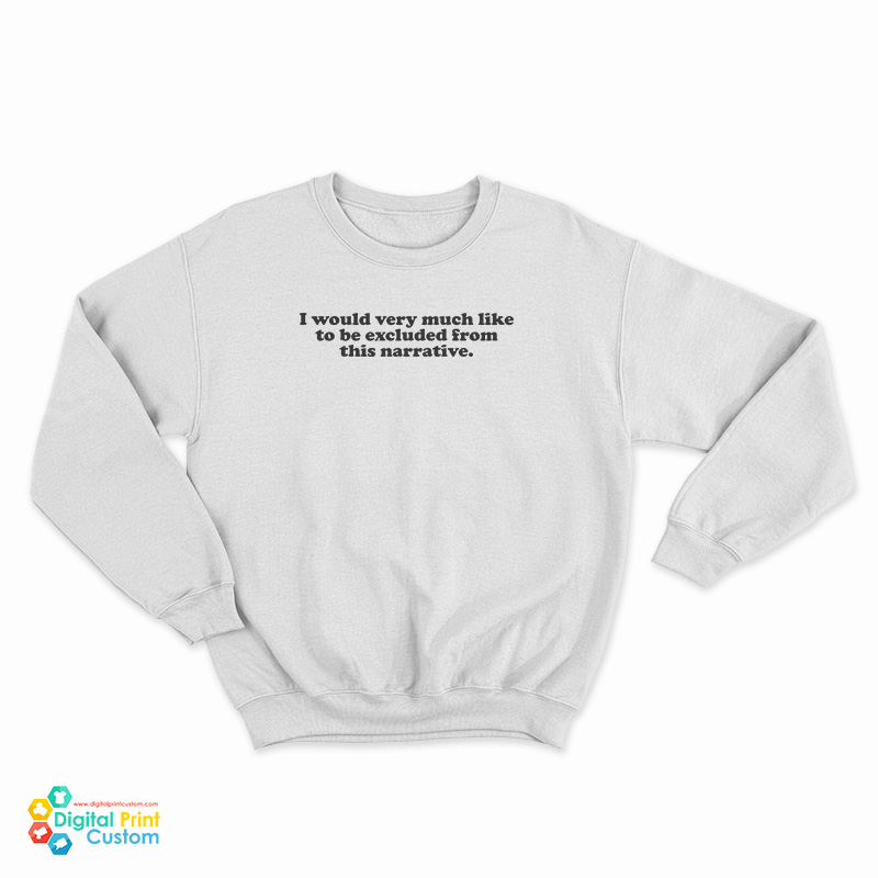 I Would Very Much Like To Be Excluded From This Narrative Sweatshirt