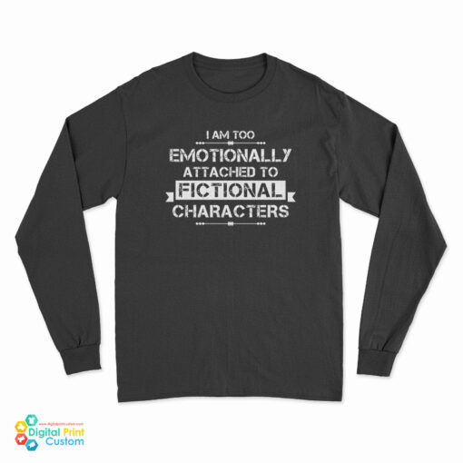 I'm Too Emotionally Attached To Fictional Characters Long Sleeve T-Shirt