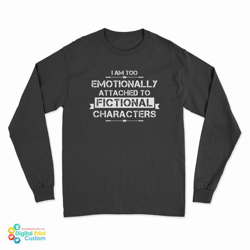 I'm Too Emotionally Attached To Fictional Characters Long Sleeve T-Shirt