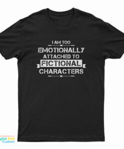 I'm Too Emotionally Attached To Fictional Characters T-Shirt