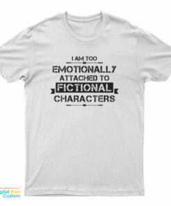 I'm Too Emotionally Attached To Fictional Characters T-Shirt