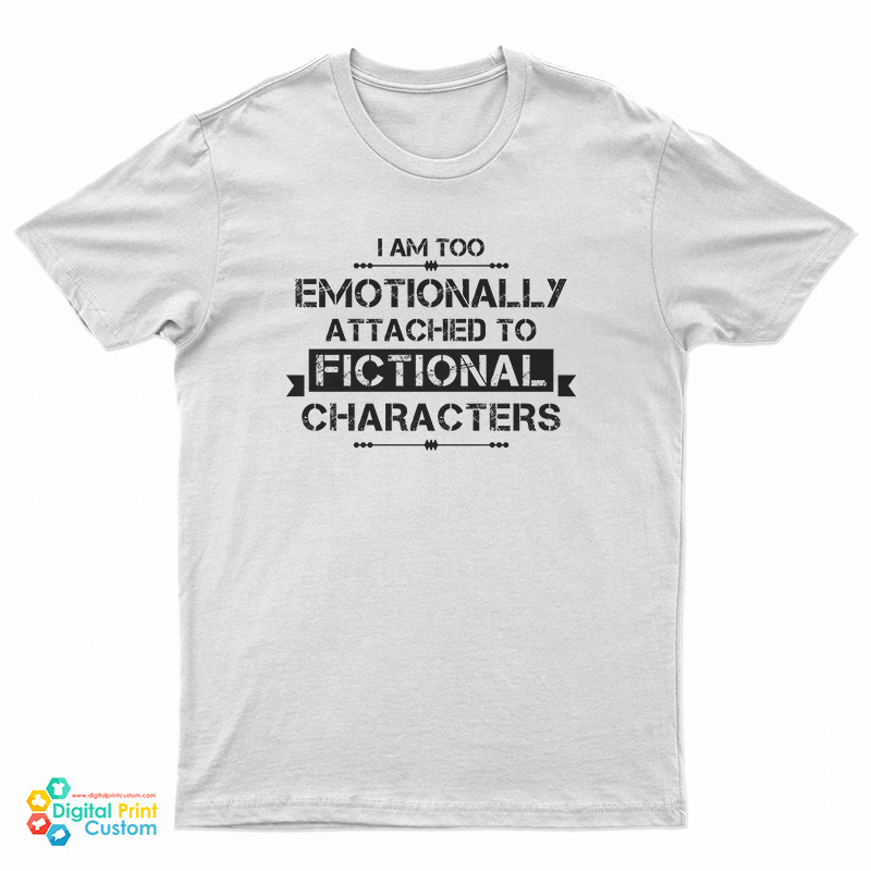 I'm Too Emotionally Attached To Fictional Characters T-Shirt