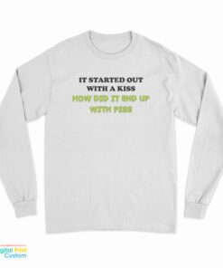 It Started Out With A Kiss How Did It End Up With Piss Long Sleeve T-Shirt