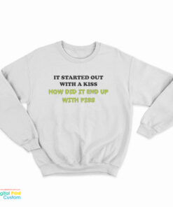It Started Out With A Kiss How Did It End Up With Piss Sweatshirt