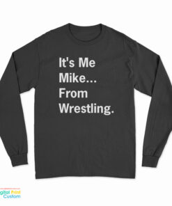 It's Me Mike From Wrestling Long Sleeve T-Shirt