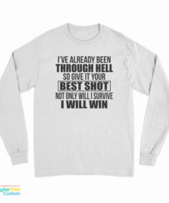 I’ve Already Been Through Hell So Give It Your Best Shot Not Only Will I Survive I Will Win Long Sleeve T-Shirt