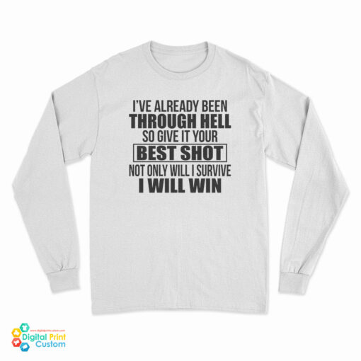 I’ve Already Been Through Hell So Give It Your Best Shot Not Only Will I Survive I Will Win Long Sleeve T-Shirt