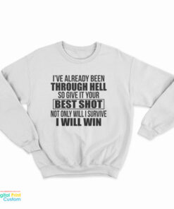 I’ve Already Been Through Hell So Give It Your Best Shot Not Only Will I Survive I Will Win Sweatshirt