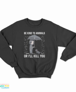 John Wick Be Kind To Animal Or I’ll Kill You Sweatshirt