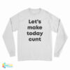 Let's Make Today Cunt Long Sleeve T-Shirt
