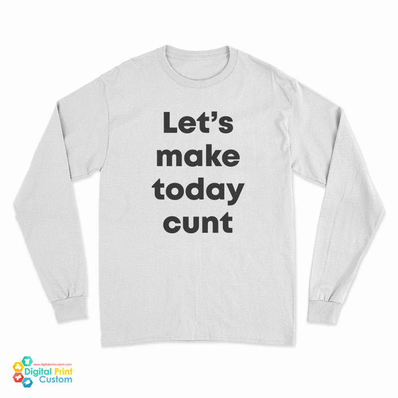 Let's Make Today Cunt Long Sleeve T-Shirt