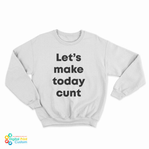 Let's Make Today Cunt Sweatshirt