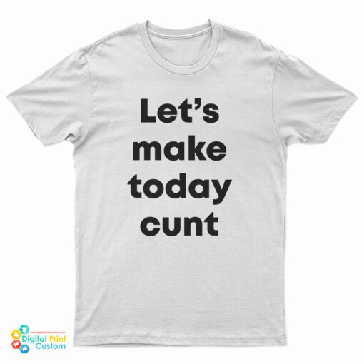 Let's Make Today Cunt T-Shirt