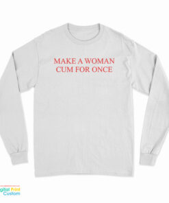 Make A Woman Cum For Once Long Sleeve T-Shirt