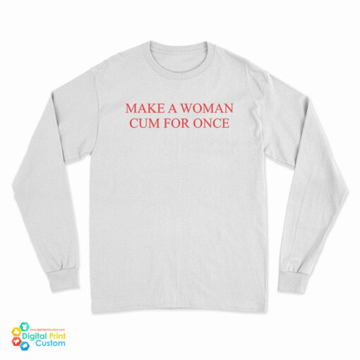 Make A Woman Cum For Once Long Sleeve T-Shirt