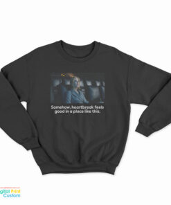 Nicole Kidman Somehow Heartbreak Feels Good In A Place Like This Sweatshirt