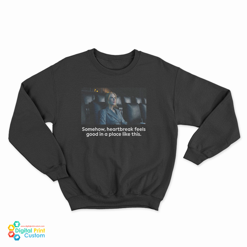 Nicole Kidman Somehow Heartbreak Feels Good In A Place Like This Sweatshirt