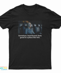 Nicole Kidman Somehow Heartbreak Feels Good In A Place Like This T-Shirt