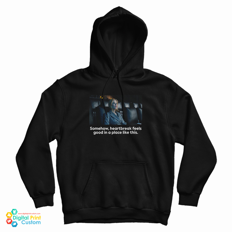 Nicole Kidman Somehow Heartbreak Feels Good In A Place Like This Hoodie