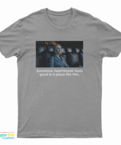 Nicole Kidman Somehow Heartbreak Feels Good In A Place Like This T-Shirt