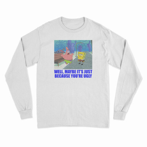 Patrick Star Maybe It's Just Because You're Ugly Long Sleeve T-Shirt