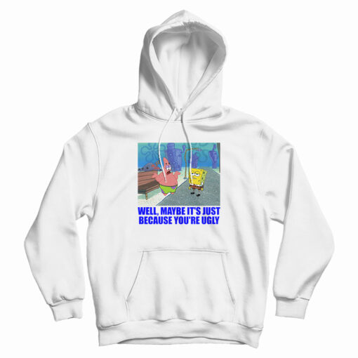 Patrick Star Maybe It's Just Because You're Ugly Hoodie