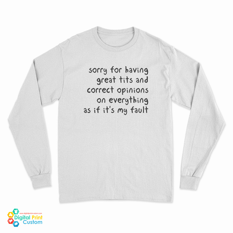 Sorry For Having Great Tits And Correct Opinions On Everything As If It's My Fault Long Sleeve T-Shirt
