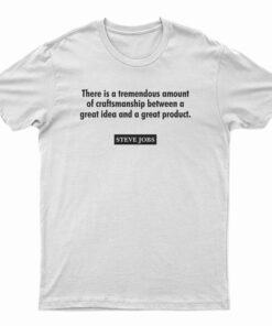 There Is A Tremendous Amount Of Craftsmanship Between A Great Idea T-Shirt
