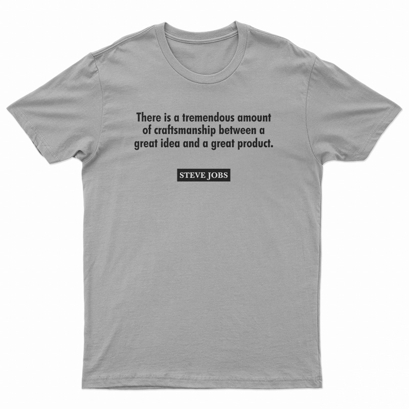 There Is A Tremendous Amount Of Craftsmanship Between A Great Idea T-Shirt