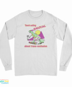 There's Nothing Radical About Trans Exclusion Long Sleeve T-Shirt