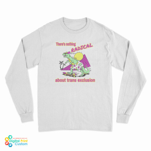 There's Nothing Radical About Trans Exclusion Long Sleeve T-Shirt