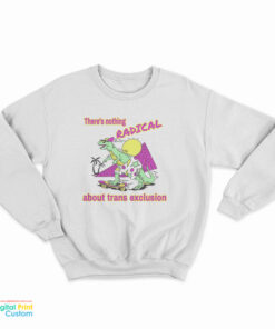 There's Nothing Radical About Trans Exclusion Sweatshirt